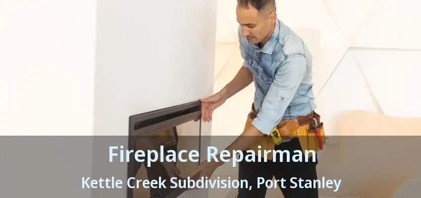 Fireplace Repairman Kettle Creek Subdivision, Port Stanley - ON