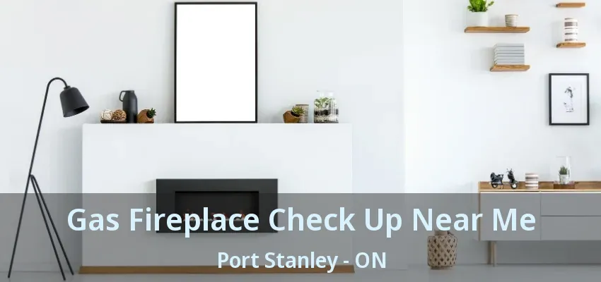 Gas Fireplace Check Up Near Me Port Stanley - ON Gas Fireplace Check Up Near Me Port Stanley - ON