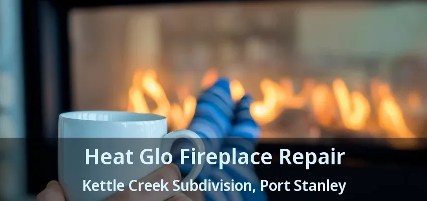 Heat Glo Fireplace Repair Kettle Creek Subdivision, Port Stanley - ON Heat Glo Fireplace Repair Kettle Creek Subdivision, Port Stanley - ON