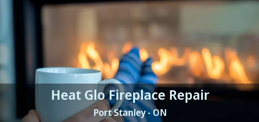 Heat Glo Fireplace Repair Port Stanley - ON Heat Glo Fireplace Repair Port Stanley - ON