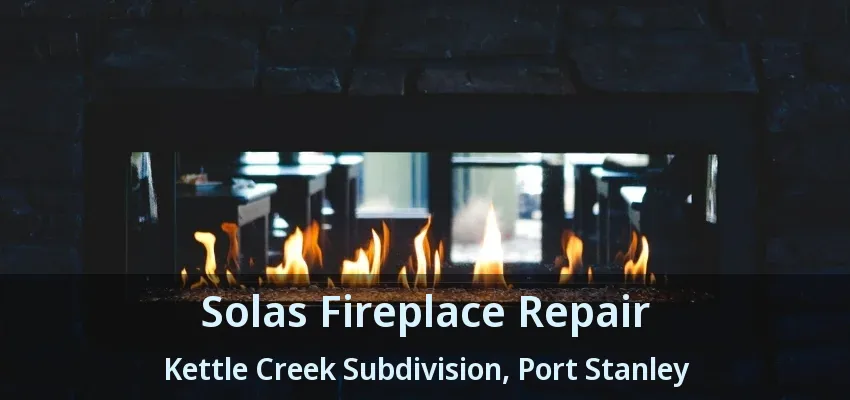 Solas Fireplace Repair Kettle Creek Subdivision, Port Stanley - ON Solas Fireplace Repair Kettle Creek Subdivision, Port Stanley - ON