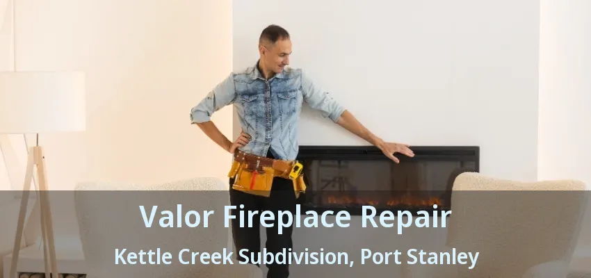 Valor Fireplace Repair Kettle Creek Subdivision, Port Stanley - ON
