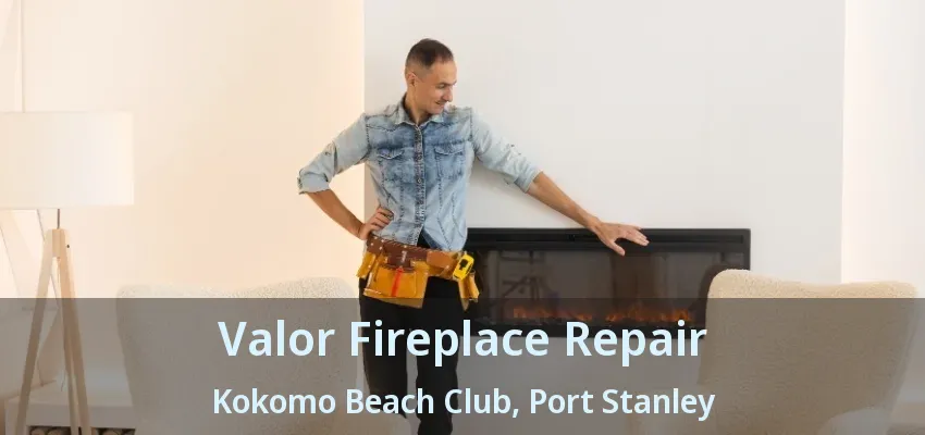 Valor Fireplace Repair Kokomo Beach Club, Port Stanley - ON Valor Fireplace Repair Kokomo Beach Club, Port Stanley - ON