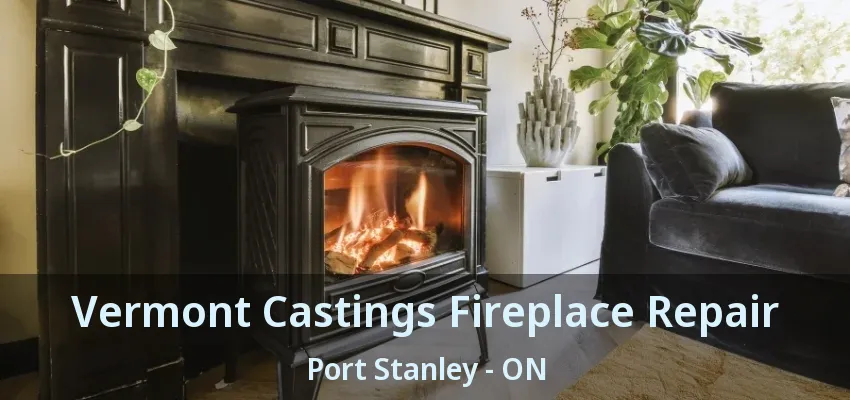 Vermont Castings Fireplace Repair Port Stanley - ON Vermont Castings Fireplace Repair Port Stanley - ON
