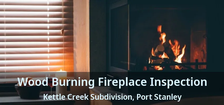 Wood Burning Fireplace Inspection Kettle Creek Subdivision, Port Stanley - ON Wood Burning Fireplace Inspection Kettle Creek Subdivision, Port Stanley - ON